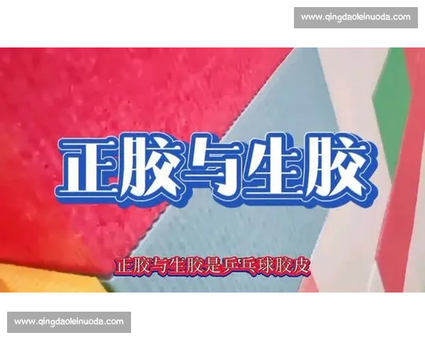 生胶对比长胶的打法差异适用人群比赛策略与实战效果全解析技术